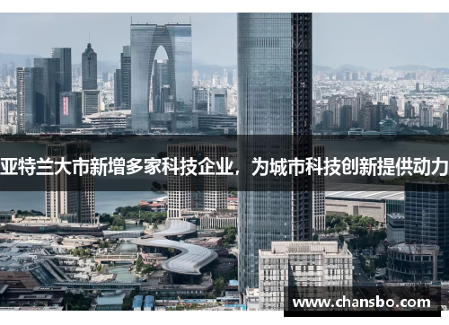 亚特兰大市新增多家科技企业,为城市科技创新提供动力