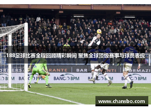188足球比赛全程回顾精彩瞬间 聚焦全球顶级赛事与球员表现