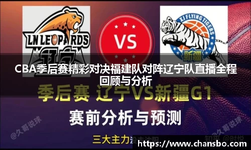 CBA季后赛精彩对决福建队对阵辽宁队直播全程回顾与分析
